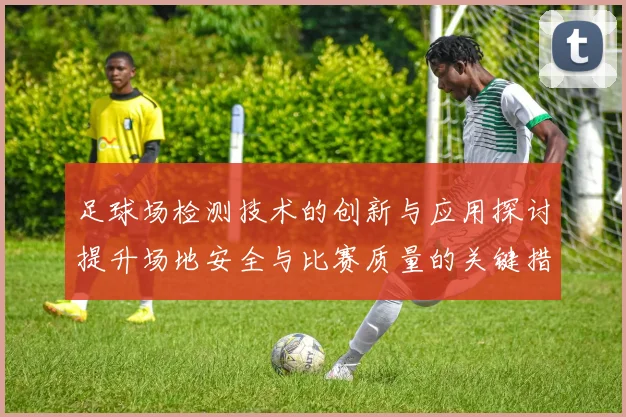 足球场检测技术的创新与应用探讨提升场地安全与比赛质量的关键措施