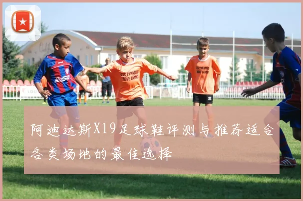 阿迪达斯X19足球鞋评测与推荐适合各类场地的最佳选择