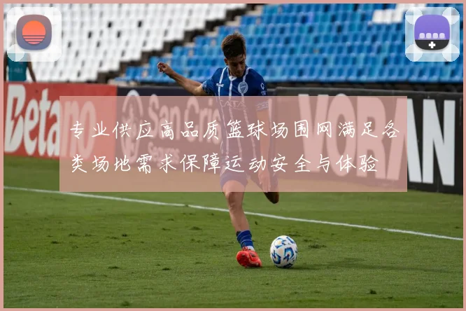 专业供应高品质篮球场围网满足各类场地需求保障运动安全与体验