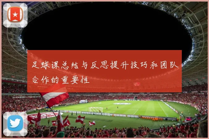 足球课总结与反思提升技巧和团队合作的重要性