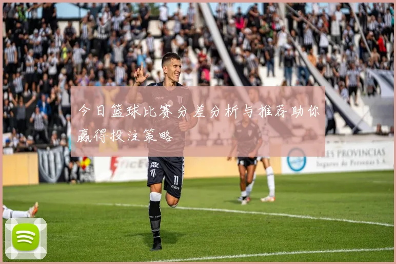 今日篮球比赛分差分析与推荐助你赢得投注策略