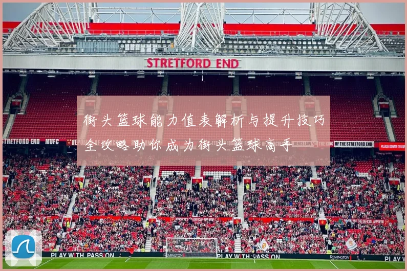 街头篮球能力值表解析与提升技巧全攻略助你成为街头篮球高手