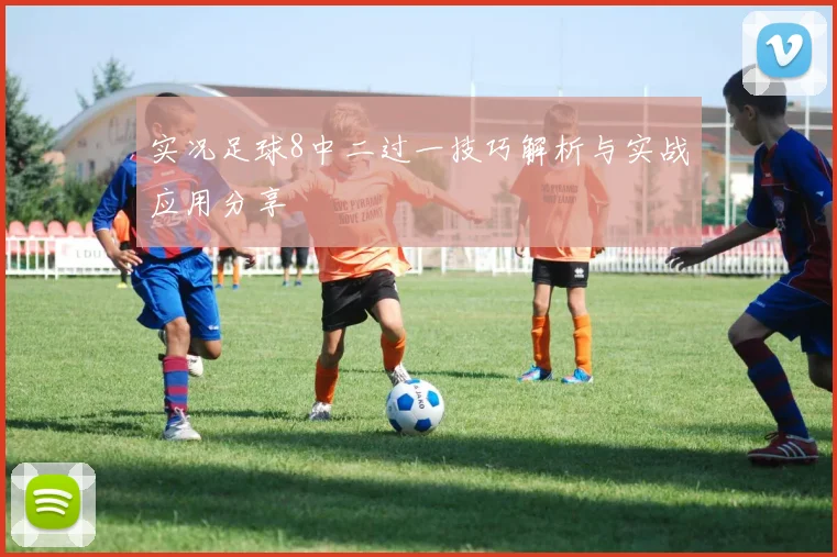 实况足球8中二过一技巧解析与实战应用分享