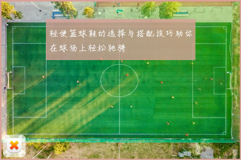 轻便篮球鞋的选择与搭配技巧助你在球场上轻松驰骋